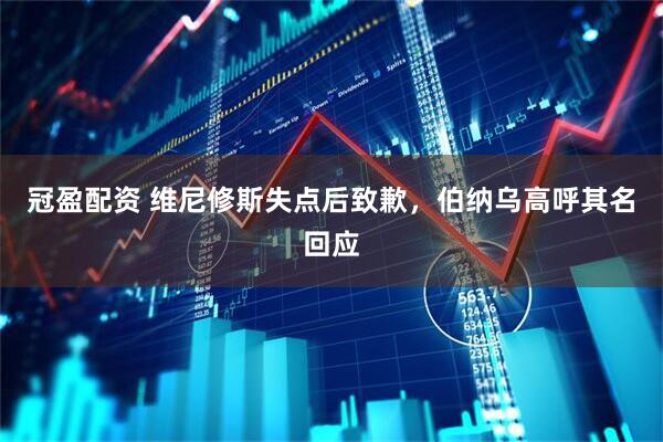 冠盈配资 维尼修斯失点后致歉，伯纳乌高呼其名回应